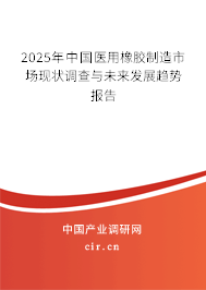 2025年中國(guó)醫(yī)用橡膠制造市場(chǎng)現(xiàn)狀調(diào)查與未來(lái)發(fā)展趨勢(shì)報(bào)告