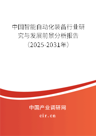 中國智能自動化裝備行業(yè)研究與發(fā)展前景分析報告(2025-2031年) 中國智能自動化裝備行業(yè)研究與發(fā)展前景分析報告(2025-2031年)