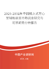 2025-2031年中國植入式左心室輔助裝置市場(chǎng)調(diào)查研究與前景趨勢(shì)分析報(bào)告