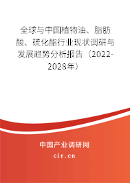 全球與中國植物油、脂肪酸、硫化酯行業(yè)現(xiàn)狀調(diào)研與發(fā)展趨勢分析報告（2022-2028年）