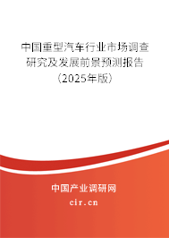 中國重型汽車行業(yè)市場調(diào)查研究及發(fā)展前景預(yù)測報(bào)告（2025年版）