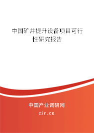 中國礦井提升設備項目可行性研究報告