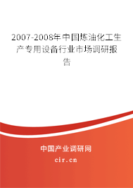 2007-2008年中國煉油化工生產(chǎn)專用設(shè)備行業(yè)市場調(diào)研報告 2007-2008年中國煉油化工生產(chǎn)專用設(shè)備行業(yè)市場調(diào)研報告