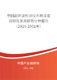 中國超聲波檢測儀市場深度調(diào)研及發(fā)展趨勢分析報(bào)告（2025-2031年）