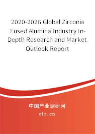 2020-2026 Global Zirconia Fused Alumina Industry In-Depth Research and Market Outlook Report 2020-2026 Global Zirconia Fused Alumina Industry In-Depth Research and Market Outlook Report