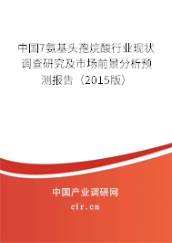 中國7氨基頭孢烷酸行業(yè)現(xiàn)狀調(diào)查研究及市場前景分析預測報告（2015版）