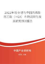 2022年版全球與中國丙烯酸羥乙酯（HEA）市場調(diào)研與發(fā)展趨勢預測報告