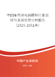 中國車用繼電器模塊行業(yè)調研與發(fā)展前景分析報告（2025-2031年）