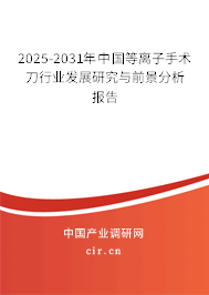 2025-2031年中國(guó)等離子手術(shù)刀行業(yè)發(fā)展研究與前景分析報(bào)告