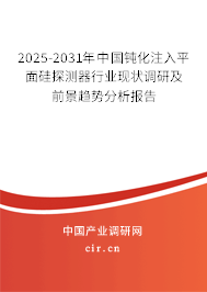 2025-2031年中國(guó)鈍化注入平面硅探測(cè)器行業(yè)現(xiàn)狀調(diào)研及前景趨勢(shì)分析報(bào)告