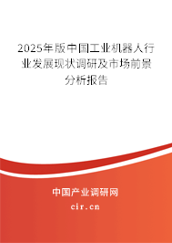 2025年版中國工業(yè)機(jī)器人行業(yè)發(fā)展現(xiàn)狀調(diào)研及市場前景分析報(bào)告 2025年版中國工業(yè)機(jī)器人行業(yè)發(fā)展現(xiàn)狀調(diào)研及市場前景分析報(bào)告