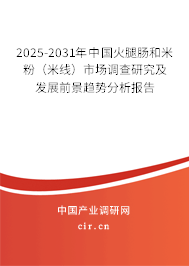 2025-2031年中國(guó)火腿腸和米粉（米線）市場(chǎng)調(diào)查研究及發(fā)展前景趨勢(shì)分析報(bào)告