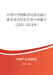 全球與中國集成電路設備行業(yè)發(fā)展調(diào)研及前景分析報告（2025-2031年）