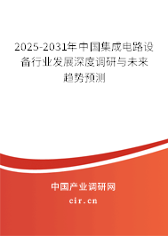 2025-2031年中國(guó)集成電路設(shè)備行業(yè)發(fā)展深度調(diào)研與未來(lái)趨勢(shì)預(yù)測(cè)