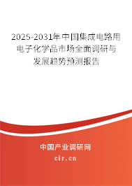2025-2031年中國集成電路用電子化學(xué)品市場全面調(diào)研與發(fā)展趨勢預(yù)測報(bào)告 2025-2031年中國集成電路用電子化學(xué)品市場全面調(diào)研與發(fā)展趨勢預(yù)測報(bào)告