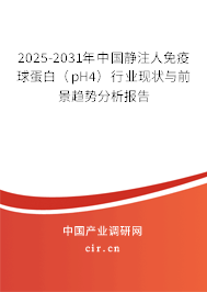2025-2031年中國靜注人免疫球蛋白（pH4）行業(yè)現(xiàn)狀與前景趨勢分析報告