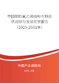 中國聚四氟乙烯微粉市場現(xiàn)狀調研與發(fā)展前景報告（2025-2031年）