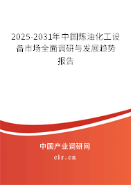 2025-2031年中國煉油化工設(shè)備市場全面調(diào)研與發(fā)展趨勢報(bào)告 2025-2031年中國煉油化工設(shè)備市場全面調(diào)研與發(fā)展趨勢報(bào)告