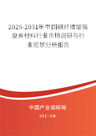 2025-2031年中國硼纖維增強復合材料行業(yè)市場調研與行業(yè)前景分析報告