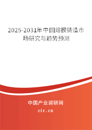 2025-2031年中國熔模鑄造市場研究與趨勢預(yù)測