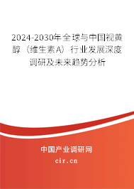 2024-2030年全球與中國視黃醇（維生素A）行業(yè)發(fā)展深度調(diào)研及未來趨勢分析