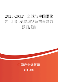 2025-2031年全球與中國硒化砷（III）發(fā)展現(xiàn)狀及前景趨勢預(yù)測報告