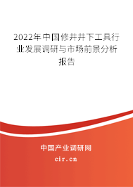 2022年中國修井井下工具行業(yè)發(fā)展調研與市場前景分析報告