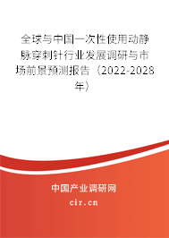 全球與中國一次性使用動靜脈穿刺針行業(yè)發(fā)展調(diào)研與市場前景預測報告（2022-2028年）