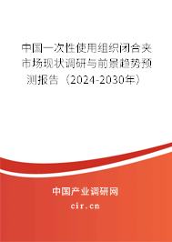 中國(guó)一次性使用組織閉合夾市場(chǎng)現(xiàn)狀調(diào)研與前景趨勢(shì)預(yù)測(cè)報(bào)告（2024-2030年）