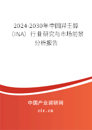 2024-2030年中國異壬醇（INA）行業(yè)研究與市場前景分析報(bào)告