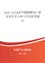 2025-2031年中國圓螺母行業(yè)發(fā)展現(xiàn)狀分析與前景趨勢報告