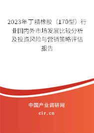 2023年丁腈橡膠(170型)行業(yè)國(guó)內(nèi)外市場(chǎng)發(fā)展比較分析及投資風(fēng)險(xiǎn)與營(yíng)銷(xiāo)策略評(píng)估報(bào)告 2023年丁腈橡膠(170型)行業(yè)國(guó)內(nèi)外市場(chǎng)發(fā)展比較分析及投資風(fēng)險(xiǎn)與營(yíng)銷(xiāo)策略評(píng)估報(bào)告