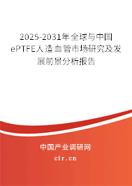 2025-2031年全球與中國ePTFE人造血管市場研究及發(fā)展前景分析報告