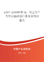 2007-2008年煉油、化工生產(chǎn)專用設(shè)備制造行業(yè)發(fā)展預(yù)測報(bào)告