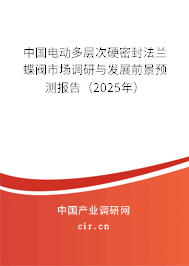 中國電動(dòng)多層次硬密封法蘭蝶閥市場調(diào)研與發(fā)展前景預(yù)測報(bào)告（2025年）