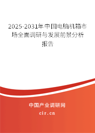 2025-2031年中國電腦機箱市場全面調研與發(fā)展前景分析報告