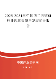 2025-2031年中國法蘭面螺母行業(yè)現(xiàn)狀調(diào)研與發(fā)展前景報告 2025-2031年中國法蘭面螺母行業(yè)現(xiàn)狀調(diào)研與發(fā)展前景報告