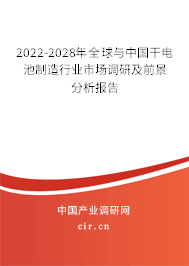 2022-2028年全球與中國干電池制造行業(yè)市場(chǎng)調(diào)研及前景分析報(bào)告