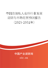 中國高端私人會(huì)所行業(yè)發(fā)展調(diào)研與市場(chǎng)前景預(yù)測(cè)報(bào)告（2025-2031年）