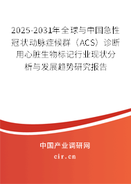 2025-2031年全球與中國急性冠狀動(dòng)脈癥候群（ACS）診斷用心臟生物標(biāo)記行業(yè)現(xiàn)狀分析與發(fā)展趨勢(shì)研究報(bào)告