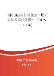中國(guó)加氫脫鐵催化劑市場(chǎng)研究與發(fā)展趨勢(shì)報(bào)告（2025-2031年）