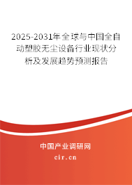 2025-2031年全球與中國全自動塑膠無塵設(shè)備行業(yè)現(xiàn)狀分析及發(fā)展趨勢預(yù)測報告