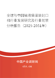全球與中國(guó)輸液袋灌裝封口機(jī)行業(yè)發(fā)展研究及行業(yè)前景分析報(bào)告（2025-2031年）