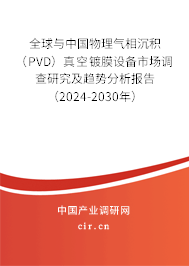 全球與中國物理氣相沉積（PVD）真空鍍膜設(shè)備市場調(diào)查研究及趨勢分析報告（2024-2030年）