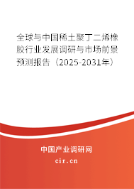 全球與中國(guó)稀土聚丁二烯橡膠行業(yè)發(fā)展調(diào)研與市場(chǎng)前景預(yù)測(cè)報(bào)告（2025-2031年）
