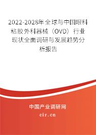 2022-2028年全球與中國眼科粘膠外科器械（OVD）行業(yè)現(xiàn)狀全面調(diào)研與發(fā)展趨勢(shì)分析報(bào)告