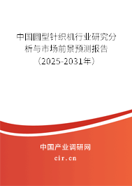 中國(guó)圓型針織機(jī)行業(yè)研究分析與市場(chǎng)前景預(yù)測(cè)報(bào)告（2025-2031年）