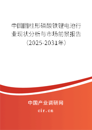中國圓柱形磷酸鐵鋰電池行業(yè)現(xiàn)狀分析與市場(chǎng)前景報(bào)告（2025-2031年）