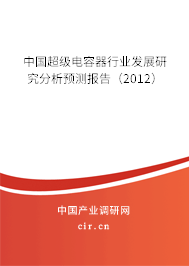 中國(guó)超級(jí)電容器行業(yè)發(fā)展研究分析預(yù)測(cè)報(bào)告（2012）