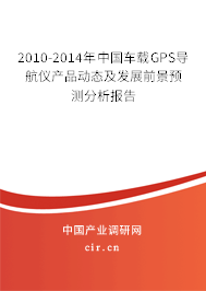 2010-2014年中國(guó)車載GPS導(dǎo)航儀產(chǎn)品動(dòng)態(tài)及發(fā)展前景預(yù)測(cè)分析報(bào)告 2010-2014年中國(guó)車載GPS導(dǎo)航儀產(chǎn)品動(dòng)態(tài)及發(fā)展前景預(yù)測(cè)分析報(bào)告